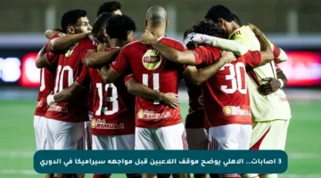 3 إصابات.. الأهلي يوضح موقف اللاعبين قبل مواجهة سيراميكا في الدوري